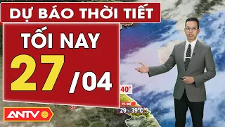 Dự báo thời tiết tối nay 27/4: Bắc bộ có mưa giông vài nơi, Nam bộ đề phòng lốc sét, mưa đá | ANTV