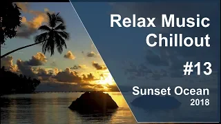 Relax Music 2018 #13 | Chillout | Sunset Ocean | Cпокойная красивая музыка для отдыха и души | Океан