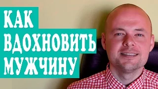 КАК ВДОХНОВИТЬ МУЖЧИНУ?  КАК МОТИВИРОВАТЬ МУЖЧИНУ?