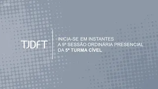 9ª SESSÃO ORDINÁRIA PRESENCIAL DA 5ª TURMA CÍVEL