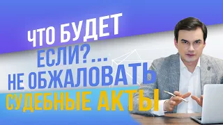 Что будет если?... Не обжаловать судебные акты! Дмитрий Полевой