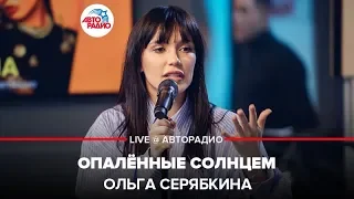 Ольга Серябкина - Опалённые Солнцем (LIVE @ Авторадио)