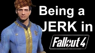 Being a Jerk in Fallout 4