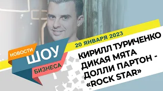 НОВОСТИ ШОУ БИЗНЕСА: Кирилл Туриченко, Дикая мята, Долли Партон, «Rock Star» - 20 ЯНВАРЯ 2023