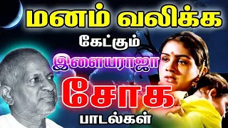 மனம் வலிக்க கேட்கும் இளையராஜா சோக பாடல்கள் | Ilaiyaraja Sad Songs | Tamil Sad Songs Collections