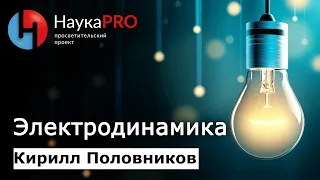 Электродинамика с нуля: кратко и понятно | Лекции по физике – физик Кирилл Половников | Научпоп