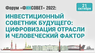 Инвестиционный советник будущего: цифровизация отрасли и человеческий фактор / Форум «Финсовет» 2022