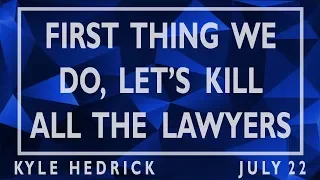 FIRST THING WE DO, LET'S KILL ALL THE LAWYERS   Kyle Hedrick   2018_0722