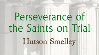 Perseverance of the Saints on Trial (Session 6 - Calvinism on Trial)