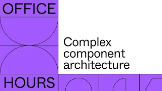 Office hours: Complex component architecture