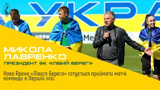 Лавренко: Нова Арена «Лівого Берега» готується приймати матчі команди в Першій лізі