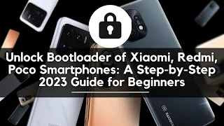 Unlock Bootloader of Xiaomi, Redmi, Poco Smartphone: A Step-by-Step 2023 Guide for Beginners