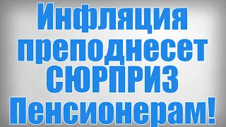 Инфляция преподнесет СЮРПРИЗ Пенсионерам