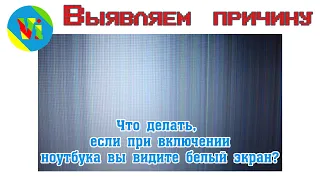 Что делать если при включении ноутбука белый экран / Выявление проблемы белого экрана у ноутбука