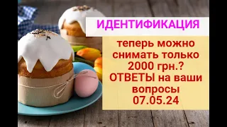 ИДЕНТИФИКАЦИЯ:теперь снимать только 2000 грн за раз? Ответы на ваши вопросы 07.05.24