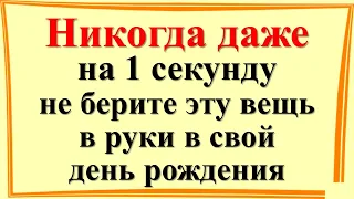 Никогда даже на 1 секунду не берите эту вещь в руки в свой день рождения, или будете беднеть болеть