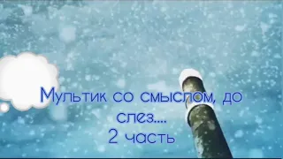 Мультик со смыслом. Для всех. До слез. 2 часть.