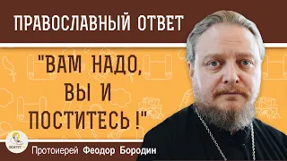 "ВАМ НАДО, ВЫ И ПОСТИТЕСЬ". Сын вырос и отказывается поститься.   Протоиерей Феодор Бородин