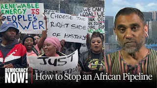 Kumi Naidoo on the Fight to Stop Construction of EACOP, Proposed Oil Pipeline in East Africa