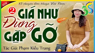 Truyện độc quyền: GIÁ NHƯ ĐỪNG GẶP GỠ Tập 2 - #KimThanh3s kể chuyện đêm khuya ngủ cực ngon