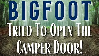 Bigfoot Tries To Open Camper Door - Plus First Nations Man Tells His Experience