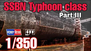 [Full Build] SSBN Typhoon class - HobbyBoss 1/350 (Part III)