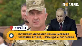 Путін може атакувати з кількох напрямків і захопити 8 регіонів, – командувач ООС Павлюк