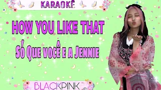 KARAOKÊ -BLACKPINK /HOW YOU LIKE THAT) [Só Que Você e a Jennie]