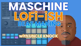 LOFI ish Beat Making on MASCHINE MK3 with UNCLE KNOCK