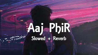 Aaj Phir - { Slowed + Reverb } Arijit Singh, Samria Koppikar | Hate Story 2 | Slowed & Reverb Lover