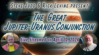 THE GREAT JUPITER/URANUS CONJUNCTION with Steve Judd & Rick Levine