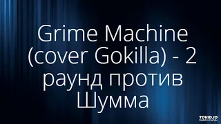 Grime Machine (cover Gokilla) - 2 раунд против Шумма