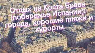 Отдых на Коста Брава (побережье Испании): города, хорошие пляжи и курорты