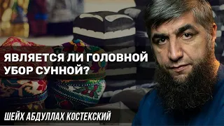 Является ли головной убор сунной? - шейх Абдуллах Костекский