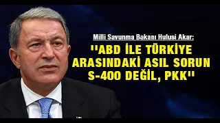 Milli Savunma Bakanı Hulusi Akar ''ABD ile Türkiye arasındaki asıl sorun S-400 değil, PKK''