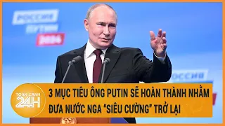 3 mục tiêu ông Putin sẽ hoàn thành nhằm đưa nước Nga “siêu cường” trở lại