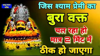 जिस श्याम प्रेमी का बुरा वक्त चल रहा हो मात्र 2 मिनट मे ठीक हो जाएगा | Khatu Shyam Bhajan | Shyam Ji