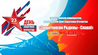 Торжественное мероприятие, посвящённое Дню защитника Отечества "Защитникам Родины - Слава!" 2022 г.