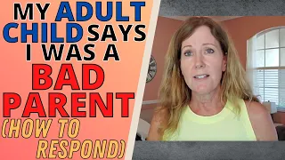 MY ADULT CHILD SAYS I'M A BAD PARENT (HOW TO RESPOND WHEN YOUR CHILD ACCUSES YOU)