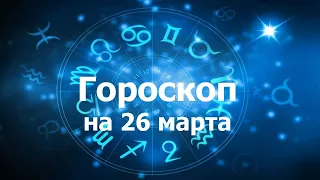 Гороскоп на 26 марта, для всех знаков зодиака