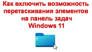 Как включить возможность перетаскивания элементов на панель задач Windows 11