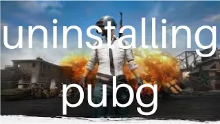 i am uninstalling pubg