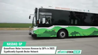 GreenPower Motor ($GP) Increases Revenue 30% in 2022; Significantly Expands Dealer Network
