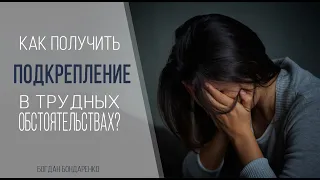 Как получить подкрепление в трудных обстоятельствах? - Богдан Бондаренко