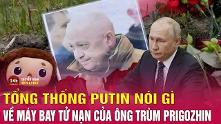 Vụ máy bay chở trùm Wagner rơi: TT Putin gửi lời chia buồn, ca ngợi đóng góp của ông Prigozhin. THVN