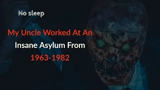 My Uncle Worked At An Insane Asylum From 1963-1982  [No sleep]  EP-1