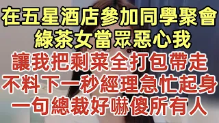 在五星酒店參加同學聚會！綠茶女當眾惡心我！讓我把剩菜全打包帶走！不料下一秒經理急忙起身！一句總裁好嚇傻所有人！#落日溫情#中老年幸福人生#幸福生活#幸福人生#中老年生活#為人處世#生活經驗#情感故事