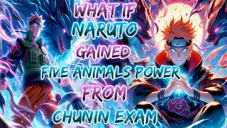 What If Naruto Gained five Animals Power from Chunin Exam