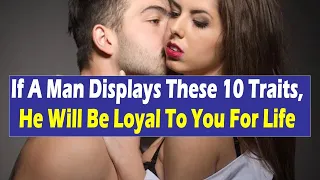 If A Man Displays These 10 Traits, He Will Be Loyal To You For Life | Relationship Advice for Women