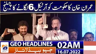 Geo News Headlines Today 02 AM - Imran Khan's challenge | Article 6 | PML-N Govt | 16th July 2022